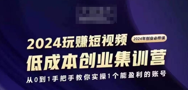 2024短视频创业集训班，2024创业必修，从0到1手把手教你实操1个能盈利的账号-启学项目网