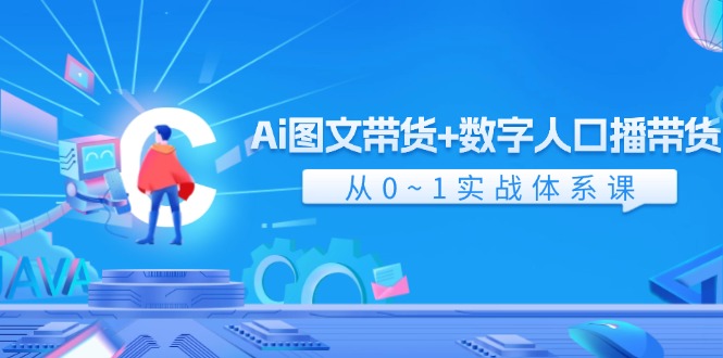 Ai 图文带货+数字人口播带货，从0~1实战体系课（43节）-启学项目网