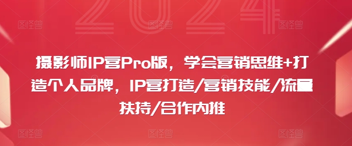 摄影师IP营PRO版，学会营销思维+打造个人品牌，IP营打造/营销技能/流量扶持/合作内推-启学项目网