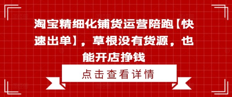 淘宝精细化铺货运营陪跑【快速出单】，草根没有货源，也能开店挣钱-启学项目网