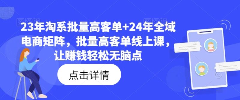 23年淘系批量高客单+24年全域电商矩阵，批量高客单线上课，让赚钱轻松无脑点-启学项目网