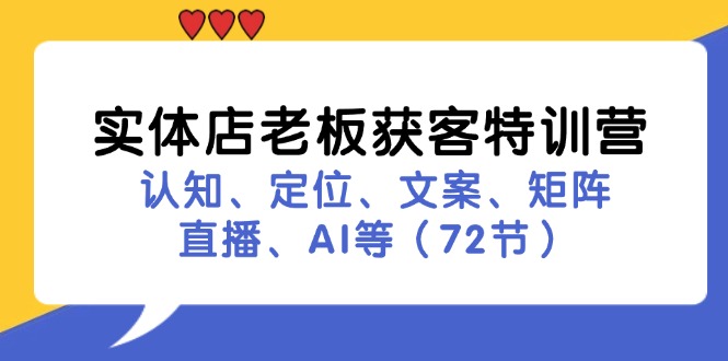 实体店老板获客特训营：认知、定位、文案、矩阵、直播、AI等（72节）-启学项目网