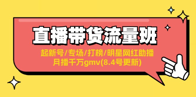 直播带货流量班：起新号/专场/打榜/明星网红助播/月播千万gmv(8.4号更新)-启学项目网