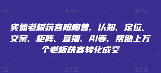 实体老板获客陪跑营，认知、定位、文案、矩阵、直播、AI等，帮助上万个老板获客转化成交-启学项目网
