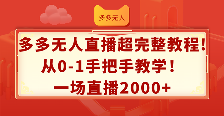 多多无人直播超完整教程!从0-1手把手教学！一场直播2000+-启学项目网
