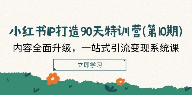 小红书-IP打造90天特训营(第10期)：内容全面升级，一站式引流变现系统课-启学项目网