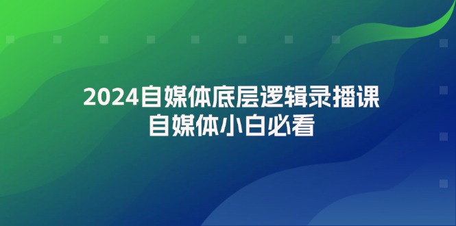 2024自媒体底层逻辑录播课，自媒体小白必看-启学项目网