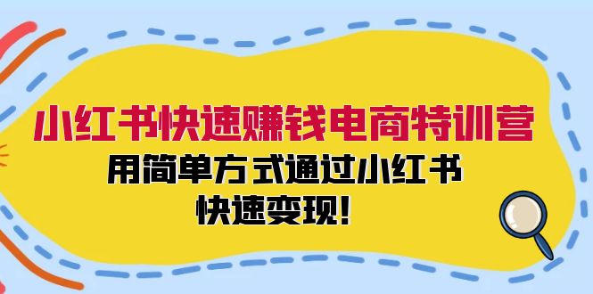 小红书快速赚钱电商特训营：用简单方式通过小红书快速变现！-启学项目网