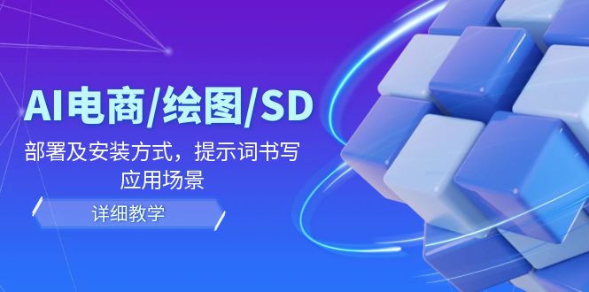 AI-电商/绘图/SD/详细教程：部署与安装方式，提示词-书写，应用场景-启学项目网