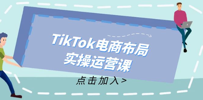 TikTok电商布局实操运营课：从新手到精通，成为TikTok带货运营高手-启学项目网