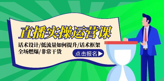 直播实操运营课：话术设计/低流量如何提升/话术框架/全场燃爆/非常干货-启学项目网