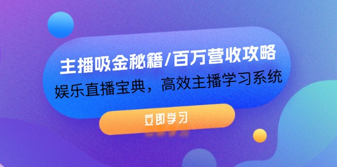 主播吸金秘籍/百万营收攻略，娱乐直播宝典，高效主播学习系统-启学项目网