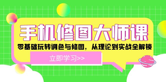 手机修图大师课程：零基础玩转调色与修图，从理论到实战全解锁-启学项目网