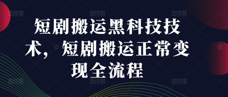 短剧搬运黑科技技术，短剧搬运正常变现全流程-启学项目网