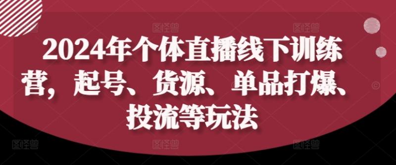 2024年个体直播训练营，起号、货源、单品打爆、投流等玩法-启学项目网