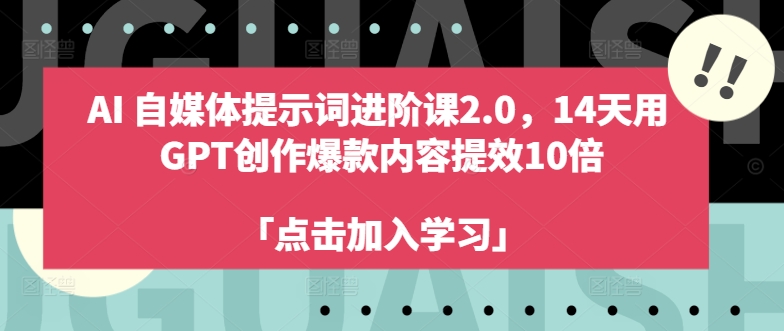 AI自媒体提示词进阶课2.0，14天用 GPT创作爆款内容提效10倍-启学项目网
