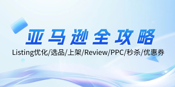 亚马逊全攻略：Listing优化/选品/上架/Review/PPC/秒杀/优惠券/无水印课-启学项目网