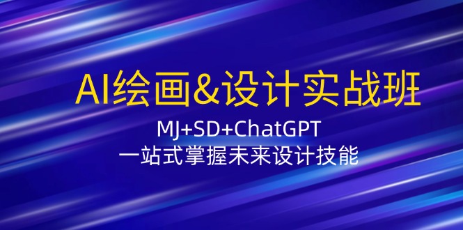 AI绘画&设计实战班：MJ+SD+ChatGPT，一站式掌握未来设计技能-启学项目网