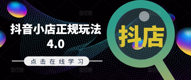 抖音小店正规玩法4.0(更新8月)，帮助你更好地理解和应对电商抖店的运营-启学项目网