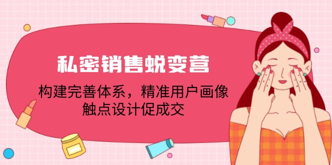 私密销售蜕变营：构建完善体系，精准用户画像，触点设计促成交-启学项目网