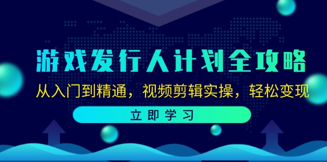 游戏发行人计划全攻略：从入门到精通，视频剪辑实操，轻松变现-启学项目网