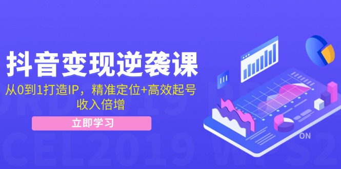 抖音变现逆袭课：从0到1打造IP，精准定位+高效起号，收入倍增-启学项目网