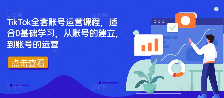 TIKTOK全套账号运营课程，适合0基础学习，从账号的建立，到账号的运营-启学项目网