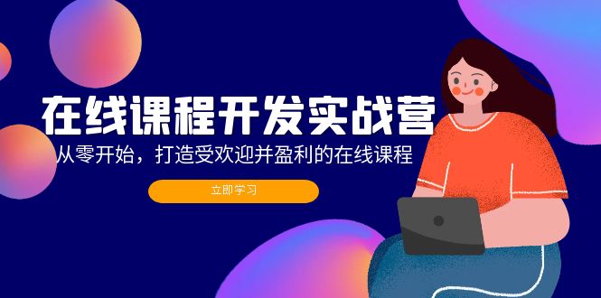 在线课程开发实战营：从零开始，打造受欢迎并盈利的在线课程（更新）-启学项目网