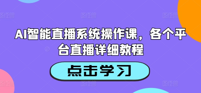 AI智能直播系统操作课，各个平台直播详细教程-启学项目网