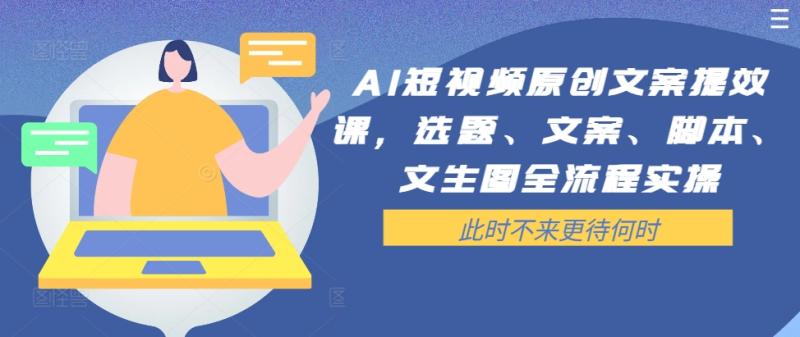 AI短视频原创文案提效课，选题、文案、脚本、文生图全流程实操-启学项目网
