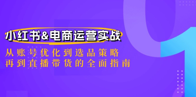 小红书&电商运营实战：从账号优化到选品策略，再到直播带货的全面指南-启学项目网