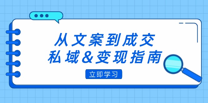 从文案到成交，私域&变现指南：朋友圈策略+文案撰写+粉丝运营实操-启学项目网