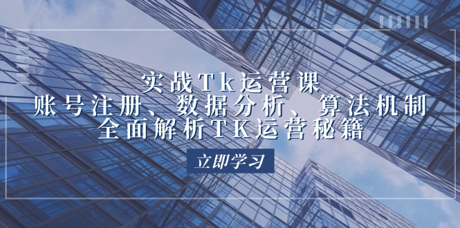 实战Tk运营实操：账号注册、数据分析、算法机制，全面解析TK运营秘籍-启学项目网