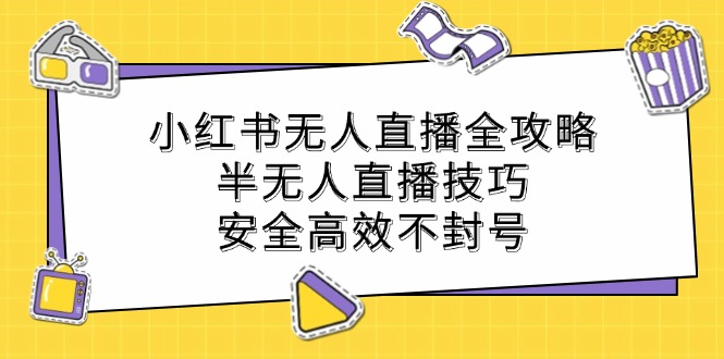 小红书无人直播全攻略：半无人直播技巧，安全高效不封号-启学项目网