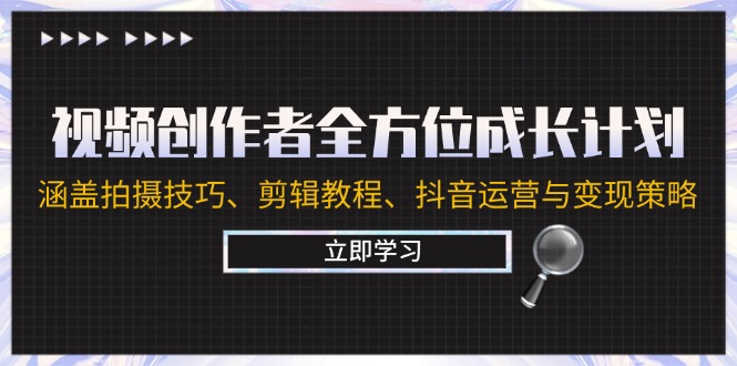 视频创作者全方位成长计划：涵盖拍摄方法、剪辑教程、抖音运营与变现策略-启学项目网