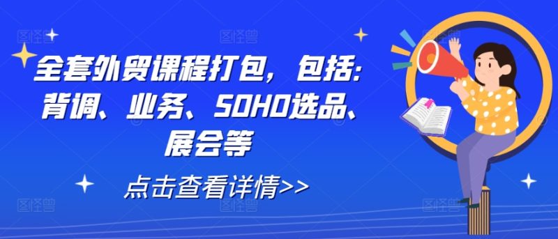 全套外贸课程打包，包括：背调、业务、SOHO选品、展会等-启学项目网