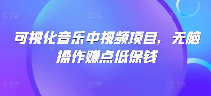 可视化音乐中视频项目，无脑操作赚点低保钱-启学项目网