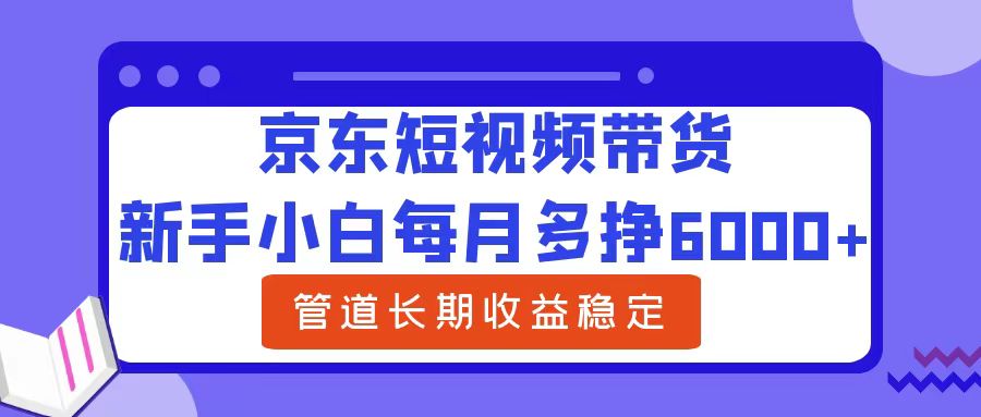 京东短视频带货,新手小白每月多挣6000+，可管道长期稳定收益-启学项目网