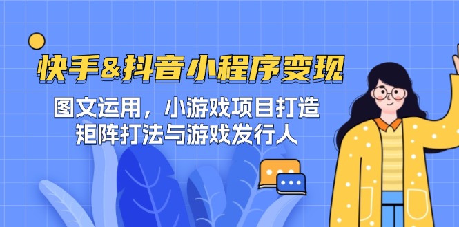 快手&抖音-小程序变现 图文运用/小游戏项目打造/矩阵打法与游戏发行人-启学项目网