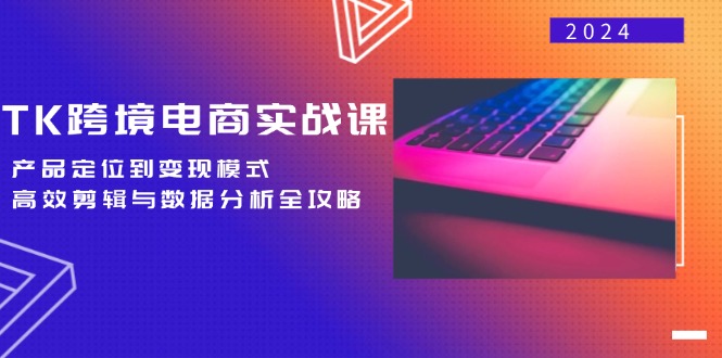 TK跨境电商实战课：产品定位到变现模式，高效剪辑与数据分析全攻略-启学项目网