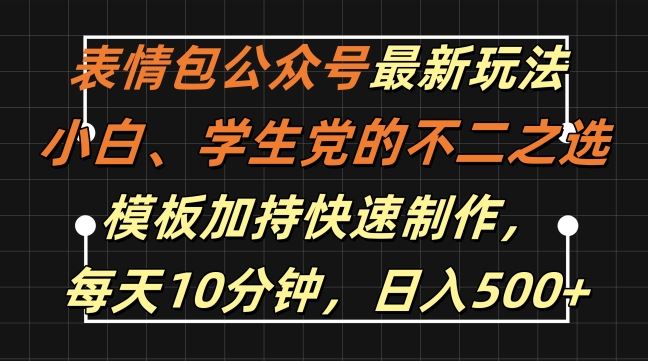 表情包公众号最新玩法，小白、学生党的不二之选，模板加持快速制作，每天10分钟，日入500+-启学项目网