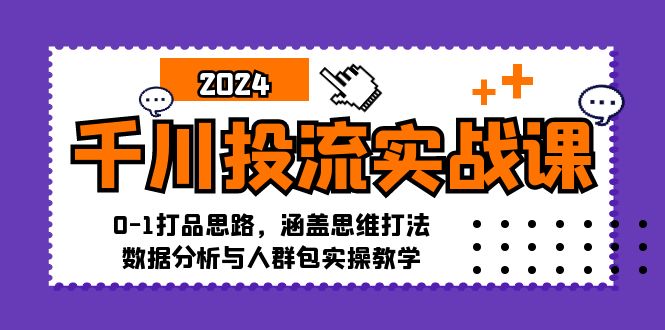 千川投流实战课：0-1打品思路，涵盖思维打法、数据分析与人群包实操教学-启学项目网