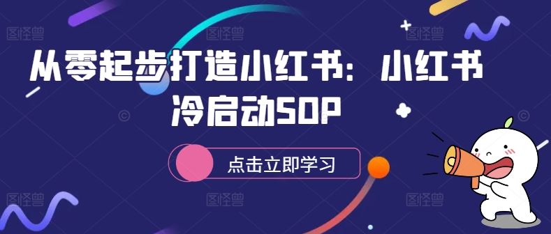 从零起步打造小红书：小红书冷启动SOP-启学项目网