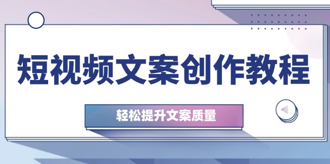 短视频文案创作教程：从钉子思维到实操结构整改，轻松提升文案质量-启学项目网