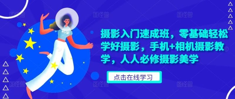 摄影入门速成班，零基础轻松学好摄影，手机+相机摄影教学，人人必修摄影美学-启学项目网
