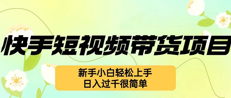 快手短视频带货项目，最新玩法 新手小白轻松上手，日入过千很简单-启学项目网