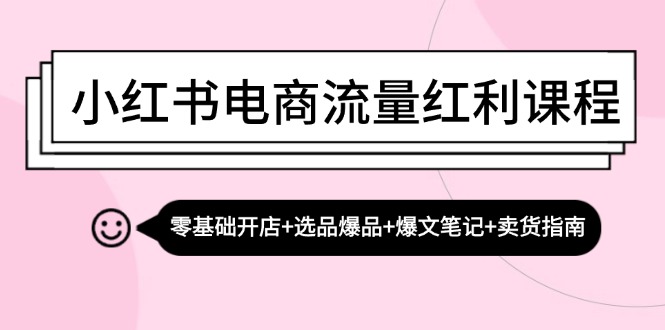 小红书电商流量红利课程：零基础开店+选品爆品+爆文笔记+卖货指南-启学项目网