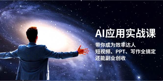 AI应用实战课：带你成为效率达人！短视频、PPT、写作全搞定，还能副业创收-启学项目网