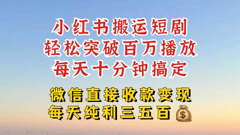 小红书搬运热门短剧，轻松爆流百万播放，每天引流几十人，搞个大几百块真的很简单-启学项目网