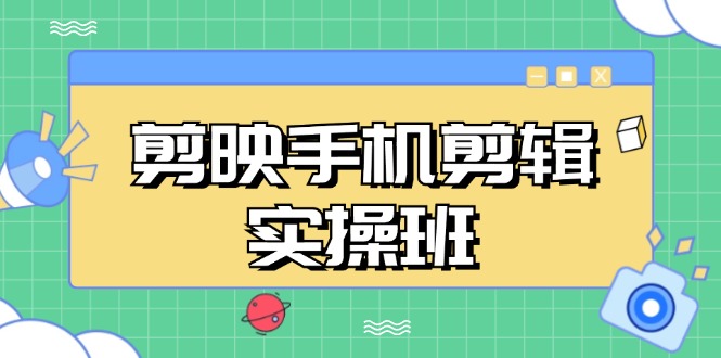 剪映手机剪辑实战班，从入门到精通，抖音爆款视频制作秘籍分段讲解-启学项目网